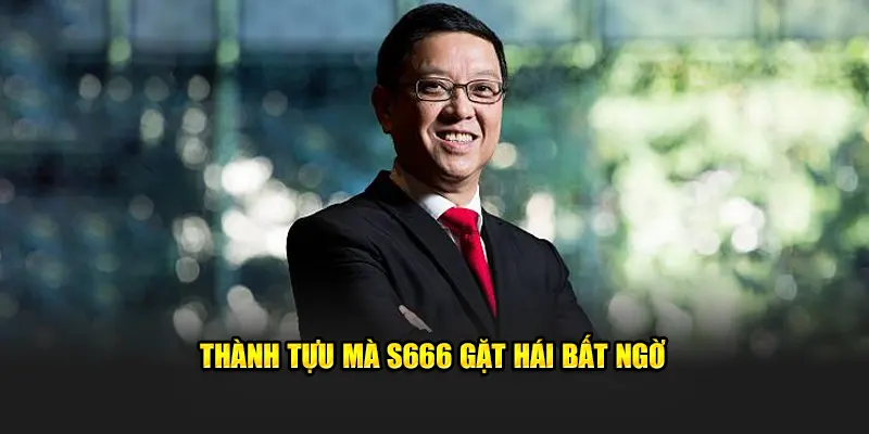 Thành tựu mà S666 gặt hái bất ngờ