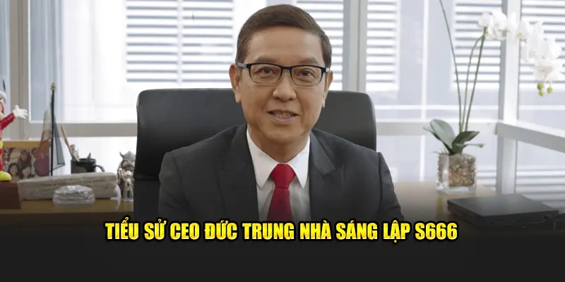 Tiểu sử CEO Đức Trung nhà sáng lập S666